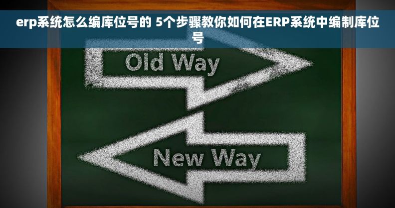 erp系统怎么编库位号的 5个步骤教你如何在ERP系统中编制库位号