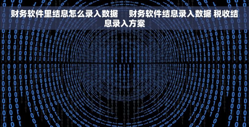 财务软件里结息怎么录入数据     财务软件结息录入数据 税收结息录入方案