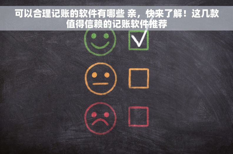 可以合理记账的软件有哪些 亲，快来了解！这几款值得信赖的记账软件推荐