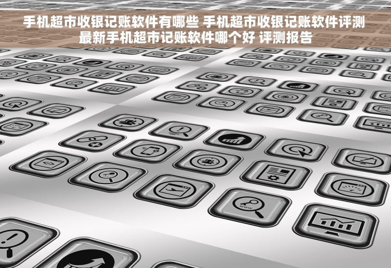 手机超市收银记账软件有哪些 手机超市收银记账软件评测 最新手机超市记账软件哪个好 评测报告