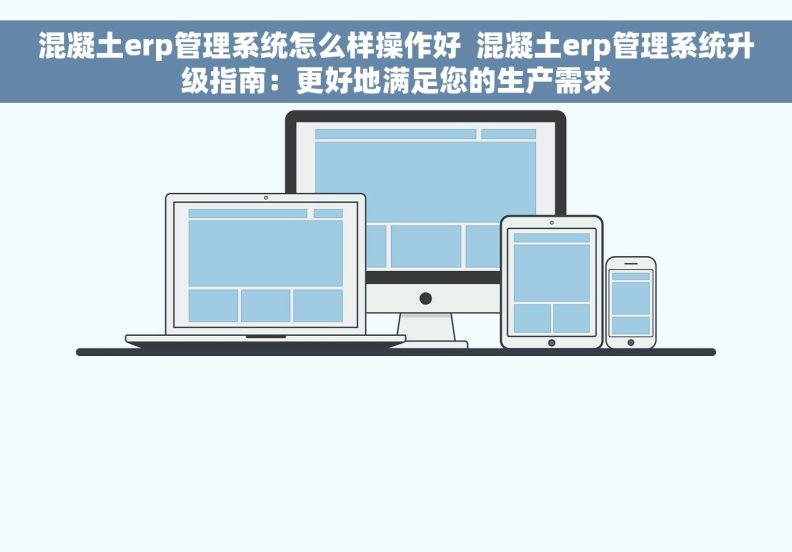 混凝土erp管理系统怎么样操作好  混凝土erp管理系统升级指南：更好地满足您的生产需求