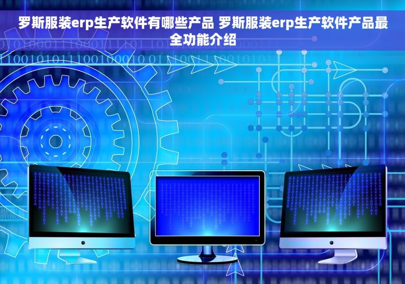 罗斯服装erp生产软件有哪些产品 罗斯服装erp生产软件产品最全功能介绍