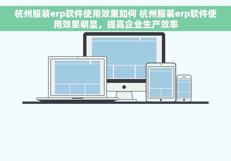 杭州服装erp软件使用效果如何 杭州服装erp软件使用效果明显，提高企业生产效率