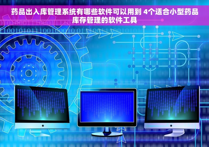 药品出入库管理系统有哪些软件可以用到 4个适合小型药品库存管理的软件工具