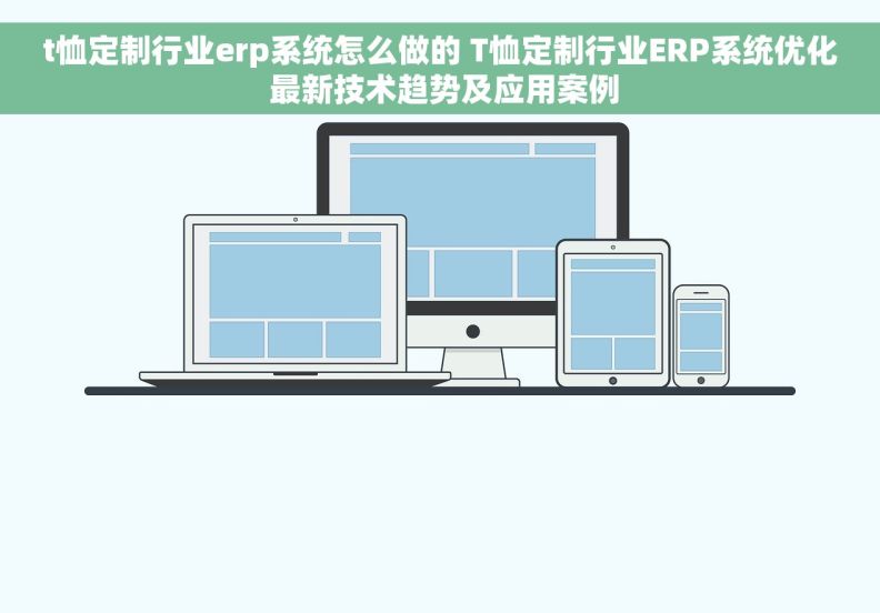 t恤定制行业erp系统怎么做的 T恤定制行业ERP系统优化 最新技术趋势及应用案例