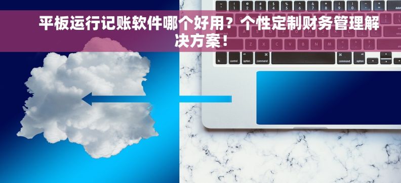     平板运行记账软件哪个好用？个性定制财务管理解决方案！