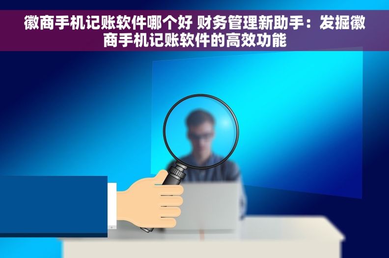 徽商手机记账软件哪个好 财务管理新助手：发掘徽商手机记账软件的高效功能