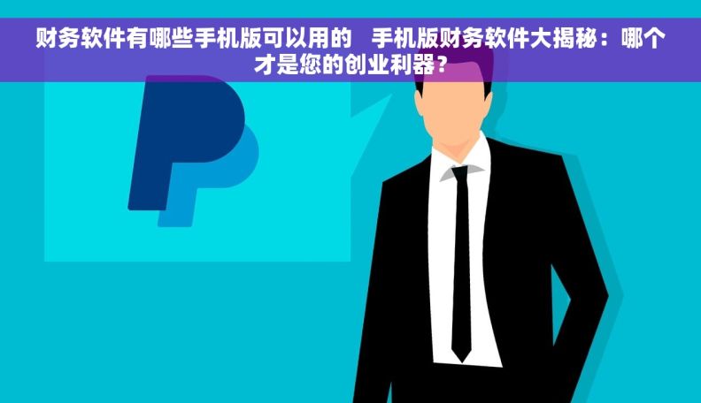 财务软件有哪些手机版可以用的   手机版财务软件大揭秘：哪个才是您的创业利器？