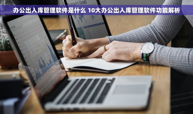 办公出入库管理软件是什么 10大办公出入库管理软件功能解析