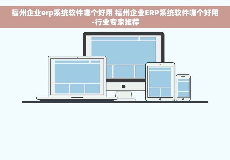 福州企业erp系统软件哪个好用 福州企业ERP系统软件哪个好用-行业专家推荐