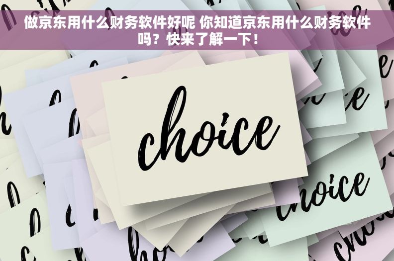 做京东用什么财务软件好呢 你知道京东用什么财务软件吗？快来了解一下！