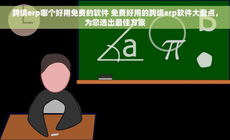 跨境erp哪个好用免费的软件 免费好用的跨境erp软件大盘点，为您选出最佳方案