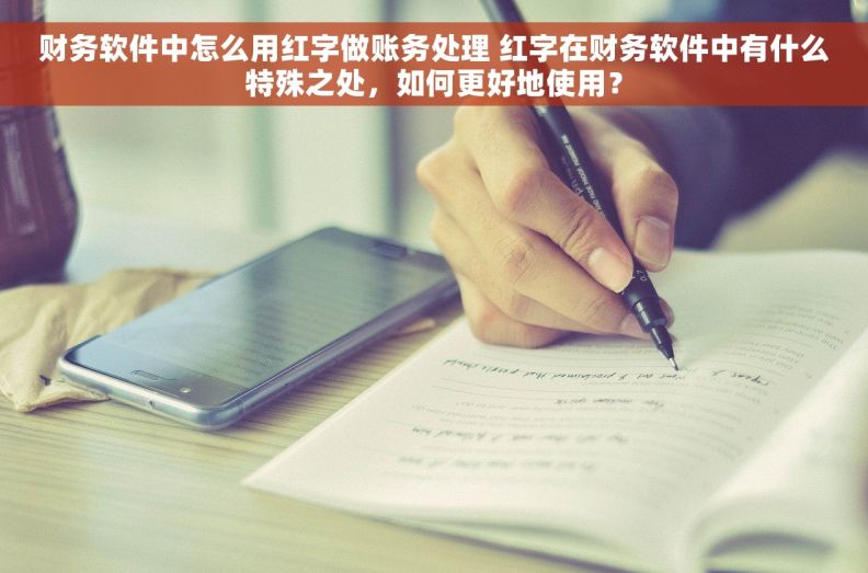 财务软件中怎么用红字做账务处理 红字在财务软件中有什么特殊之处，如何更好地使用？