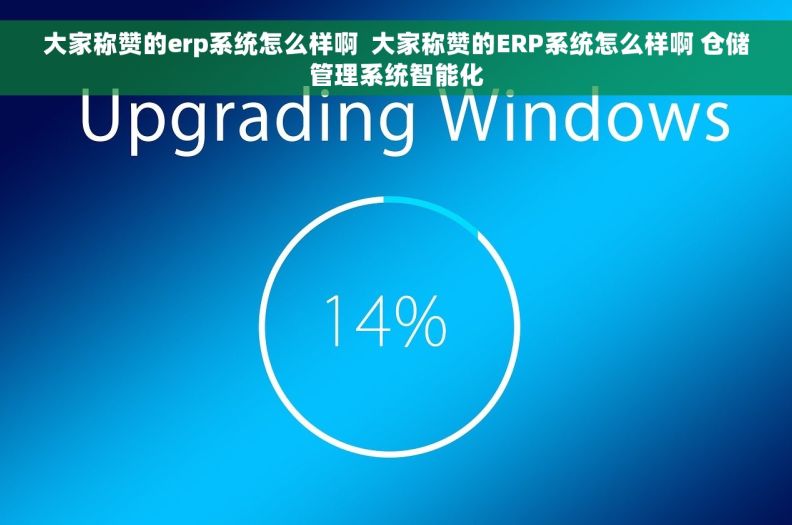 大家称赞的erp系统怎么样啊  大家称赞的ERP系统怎么样啊 仓储管理系统智能化
