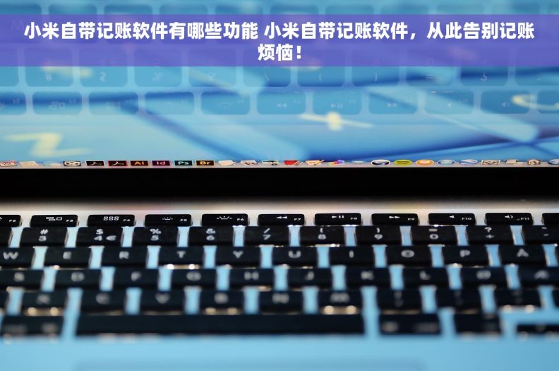 小米自带记账软件有哪些功能 小米自带记账软件，从此告别记账烦恼！