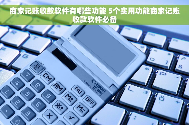 商家记账收款软件有哪些功能 5个实用功能商家记账收款软件必备