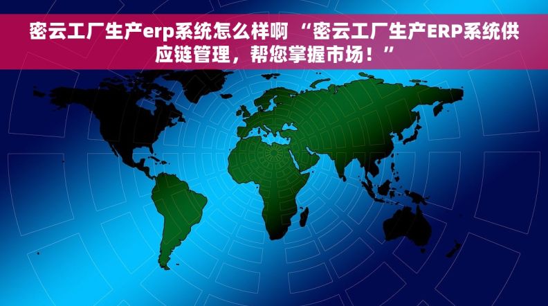 密云工厂生产erp系统怎么样啊 “密云工厂生产ERP系统供应链管理，帮您掌握市场！”