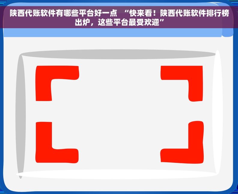 陕西代账软件有哪些平台好一点  “快来看！陕西代账软件排行榜出炉，这些平台最受欢迎”