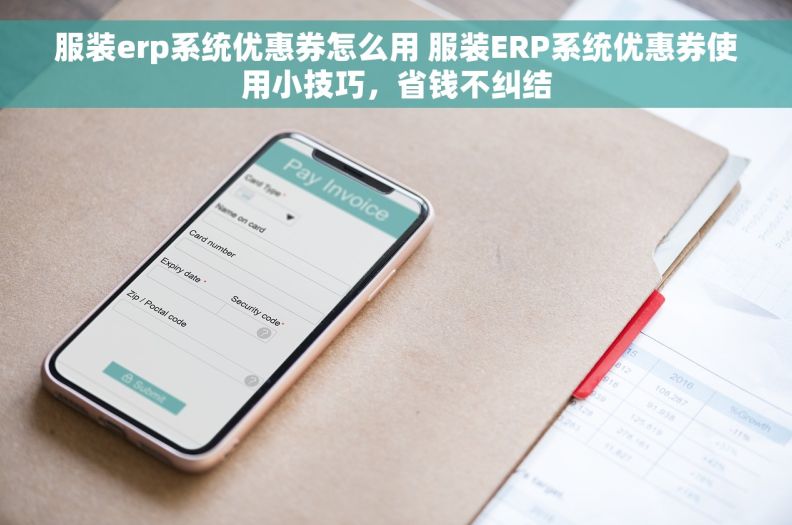 服装erp系统优惠券怎么用 服装ERP系统优惠券使用小技巧，省钱不纠结