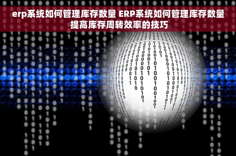 erp系统如何管理库存数量 ERP系统如何管理库存数量 提高库存周转效率的技巧