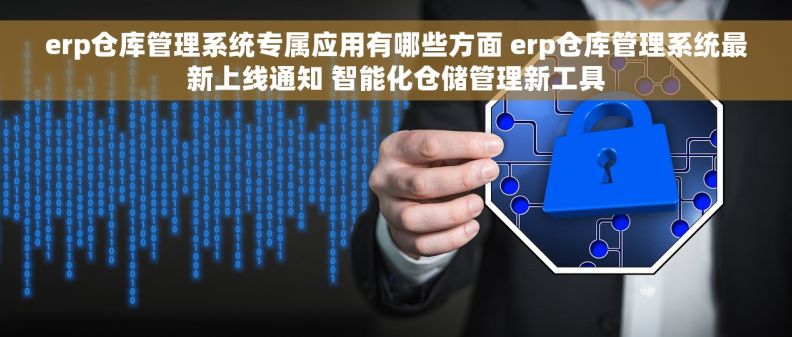 erp仓库管理系统专属应用有哪些方面 erp仓库管理系统最新上线通知 智能化仓储管理新工具