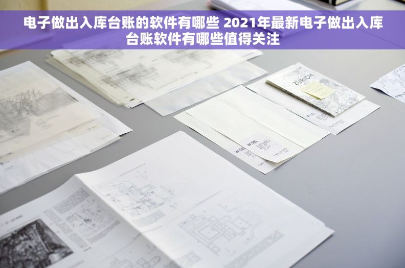 电子做出入库台账的软件有哪些 2021年最新电子做出入库台账软件有哪些值得关注