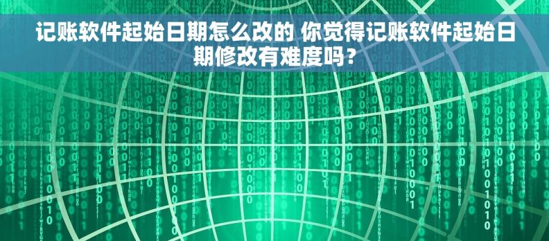 记账软件起始日期怎么改的 你觉得记账软件起始日期修改有难度吗？