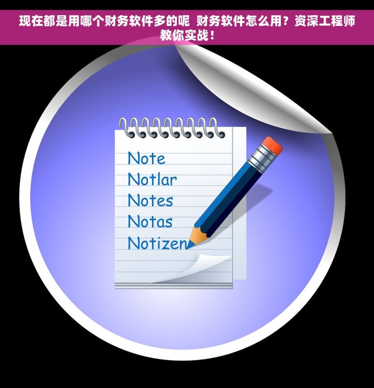 现在都是用哪个财务软件多的呢  财务软件怎么用？资深工程师教你实战！