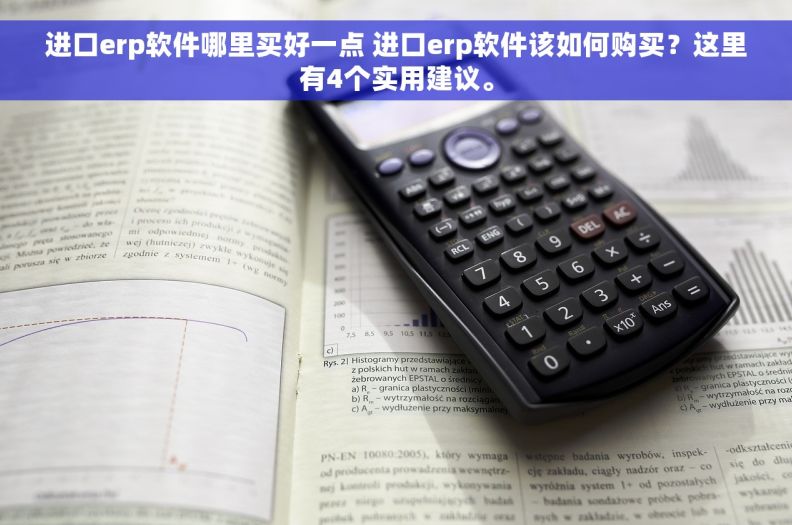 进口erp软件哪里买好一点 进口erp软件该如何购买？这里有4个实用建议。