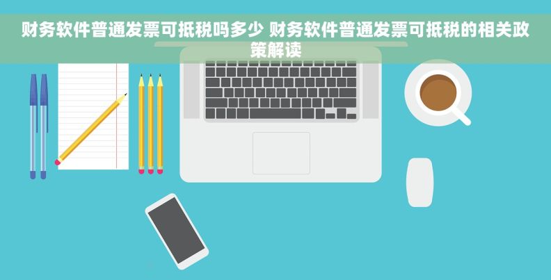 财务软件普通发票可抵税吗多少 财务软件普通发票可抵税的相关政策解读