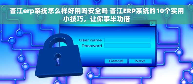 晋江erp系统怎么样好用吗安全吗 晋江ERP系统的10个实用小技巧，让你事半功倍