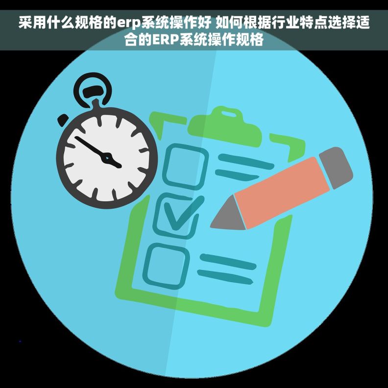 采用什么规格的erp系统操作好 如何根据行业特点选择适合的ERP系统操作规格