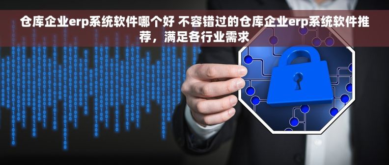 仓库企业erp系统软件哪个好 不容错过的仓库企业erp系统软件推荐，满足各行业需求