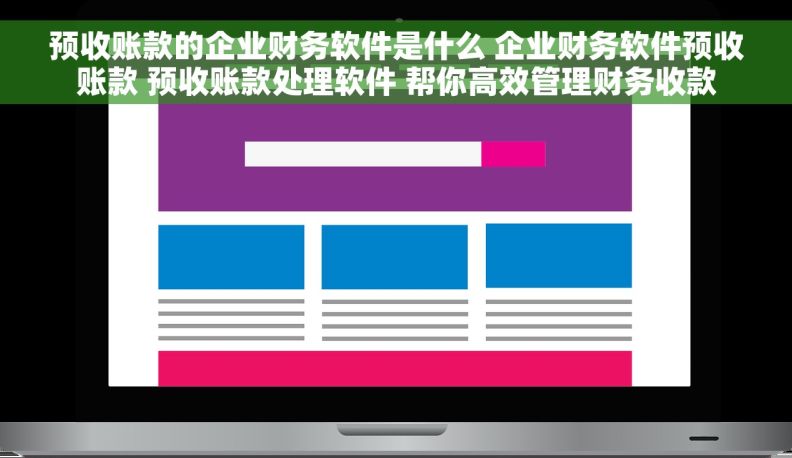 预收账款的企业财务软件是什么 企业财务软件预收账款 预收账款处理软件 帮你高效管理财务收款