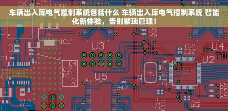 车辆出入库电气控制系统包括什么 车辆出入库电气控制系统 智能化新体验，告别繁琐管理！