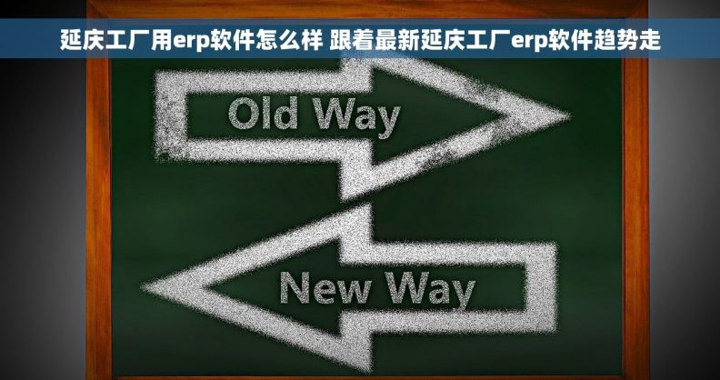 延庆工厂用erp软件怎么样 跟着最新延庆工厂erp软件趋势走