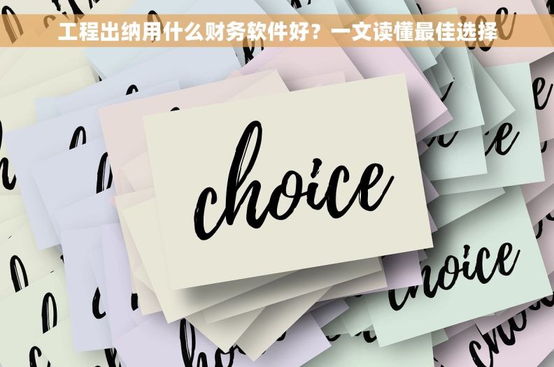 工程出纳用什么财务软件好？一文读懂最佳选择