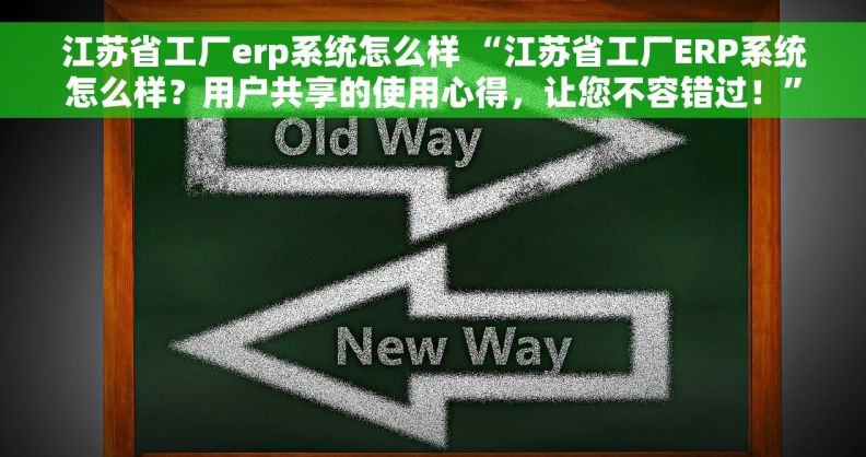 江苏省工厂erp系统怎么样 “江苏省工厂ERP系统怎么样？用户共享的使用心得，让您不容错过！”