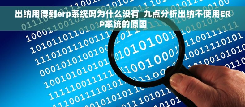 出纳用得到erp系统吗为什么没有  九点分析出纳不使用ERP系统的原因