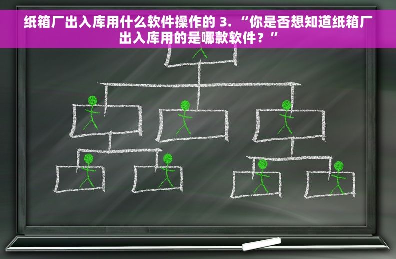 纸箱厂出入库用什么软件操作的 3. “你是否想知道纸箱厂出入库用的是哪款软件？”