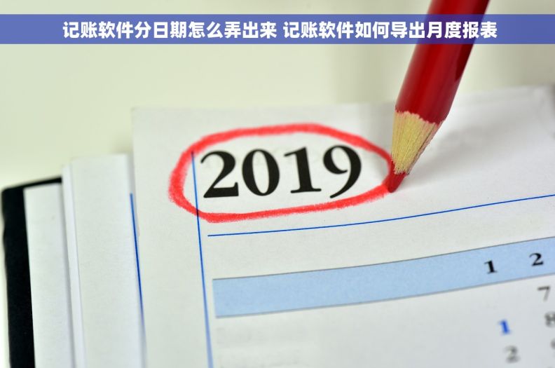  记账软件分日期怎么弄出来 记账软件如何导出月度报表