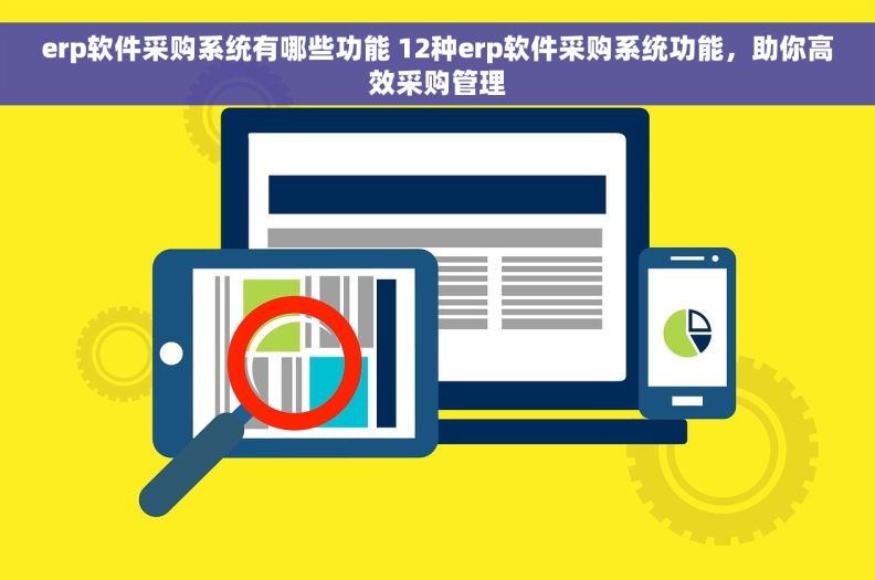 erp软件采购系统有哪些功能 12种erp软件采购系统功能，助你高效采购管理