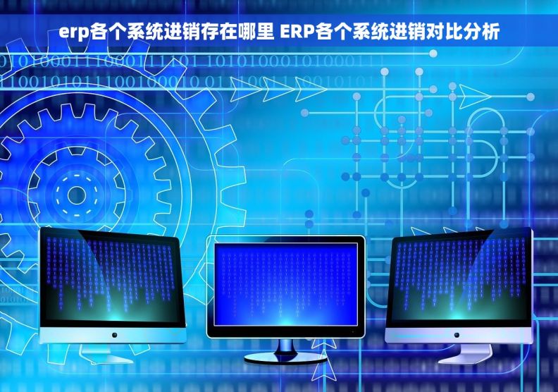 erp各个系统进销存在哪里 ERP各个系统进销对比分析