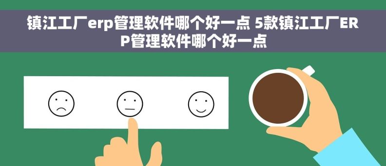 镇江工厂erp管理软件哪个好一点 5款镇江工厂ERP管理软件哪个好一点