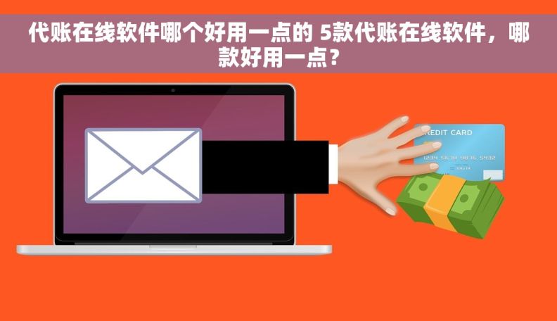 代账在线软件哪个好用一点的 5款代账在线软件，哪款好用一点？