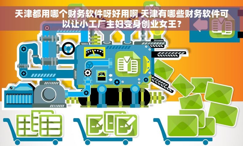 天津都用哪个财务软件呀好用啊 天津有哪些财务软件可以让小工厂主妇变身创业女王？