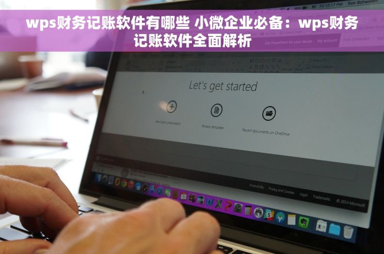 wps财务记账软件有哪些 小微企业必备：wps财务记账软件全面解析