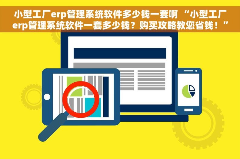 小型工厂erp管理系统软件多少钱一套啊 “小型工厂erp管理系统软件一套多少钱？购买攻略教您省钱！”