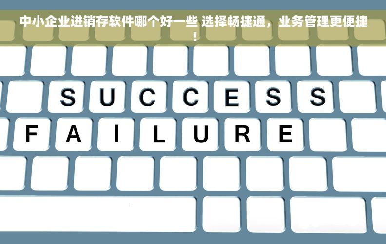 中小企业进销存软件哪个好一些 选择畅捷通，业务管理更便捷！