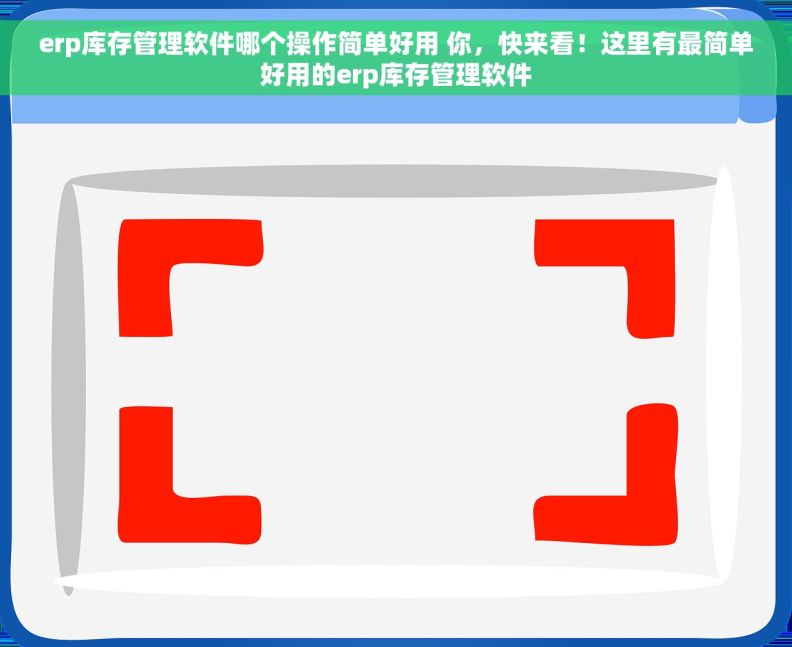 erp库存管理软件哪个操作简单好用 你，快来看！这里有最简单好用的erp库存管理软件